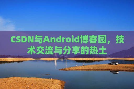 CSDN与Android博客园，技术交流与分享的热土