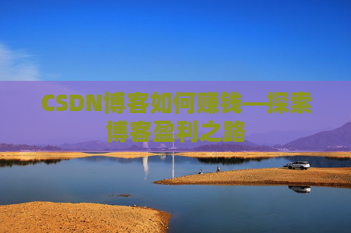 CSDN博客如何赚钱—探索博客盈利之路
