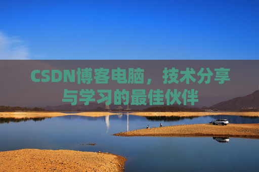 CSDN博客电脑，技术分享与学习的最佳伙伴